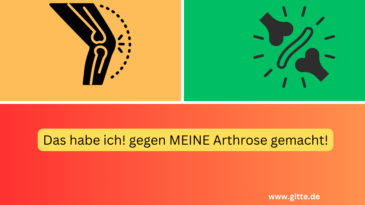 Das habe ich! gegen MEINE Arthrose gemacht!